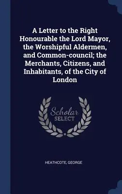Scrisoare către onorabilul primar, onorabilii consilieri și consiliul local; comercianți, cetățeni și locuitori ai orașului - A Letter to the Right Honourable the Lord Mayor, the Worshipful Aldermen, and Common-council; the Merchants, Citizens, and Inhabitants, of the City of