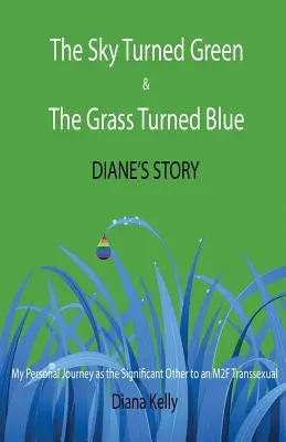 The Sky Turned Green & The Grass Turned Blue Diane's Story: (Călătoria mea personală în calitate de cealaltă persoană semnificativă a unui transsexual M2F) - The Sky Turned Green & The Grass Turned Blue Diane's Story: (My Personal Journey as the Significant Other to an M2F Transsexual)