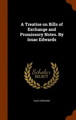 Tratat despre efecte de comerț și bilete la ordin: A Treatise on Bills of Exchange and Promissory Notes. De Issac Edwards - A Treatise on Bills of Exchange and Promissory Notes. By Issac Edwards