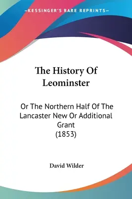 Istoria orașului Leominster: Or The Northern Half Of The Lancaster New Or Additional Grant (1853) - The History Of Leominster: Or The Northern Half Of The Lancaster New Or Additional Grant (1853)