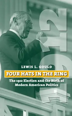 Patru pălării în ring: alegerile din 1912 și nașterea politicii americane moderne - Four Hats in the Ring: The 1912 Election and the Birth of Modern American Politics