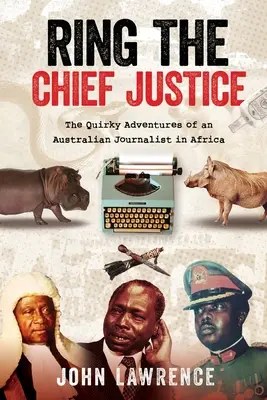 Ring The Chief Justice: Aventurile ciudate ale unui jurnalist australian în Africa - Ring The Chief Justice: The Quirky Adventures of an Australian Journalist in Africa