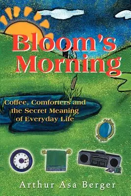 Dimineața lui Bloom: Coffee, Comforters, and the Secret Meaning of Everyday Life (Cafea, mângâieri și sensul secret al vieții de zi cu zi) - Bloom's Morning: Coffee, Comforters, and the Secret Meaning of Everyday Life