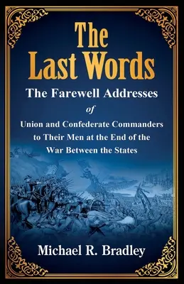 Ultimele cuvinte, discursurile de adio ale comandanților Uniunii și Confederației către oamenii lor la sfârșitul războiului dintre state - The Last Words, The Farewell Addresses of Union and Confederate Commanders to Their Men at the End of the War Between the States