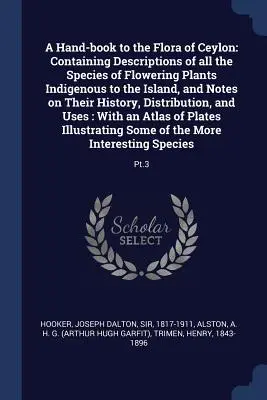 Manual de floră din Ceylon: Conține descrieri ale tuturor speciilor de plante cu flori indigene insulei și note privind istoria acestora - A Hand-book to the Flora of Ceylon: Containing Descriptions of all the Species of Flowering Plants Indigenous to the Island, and Notes on Their Histor