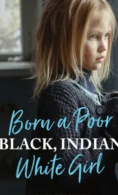 Born a Poor, Black, Indian, White Girl: Depășirea traumei din copilărie și trăirea unei vieți spirituale - Born a Poor, Black, Indian, White Girl: Overcoming Childhood Trauma and Living a Spiritual Life
