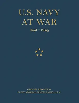 U.S. Navy at War: Rapoarte oficiale ale amiralului de flotă Ernest J. King, U.S.N. - U.S. Navy at War: Official Reports by Fleet Admiral Ernest J. King, U.S.N.