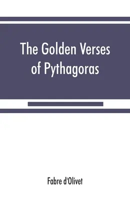 Versurile de aur ale lui Pitagora: Explicat și tradus în franceză și precedat de un discurs despre esența și de la poezia printre Princi - The Golden verses of Pythagoras: Explained and Translated into French and Preceded by a Discourse upon the Essence and from of Poetry among the Princi
