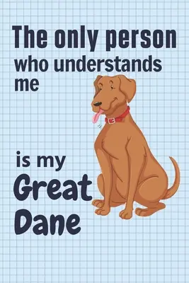 Singura persoană care mă înțelege este Great Dane-ul meu: Pentru fanii câinilor Great Dane - The only person who understands me is my Great Dane: For Great Dane Dog Fans