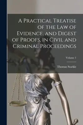 Tratat practic de drept al probelor și compendiu de probe, în procedurile civile și penale; Volumul 1 - A Practical Treatise of the law of Evidence, and Digest of Proofs, in Civil and Criminal Proceedings; Volume 1