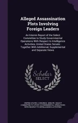 Presupuse comploturi de asasinare implicând lideri străini: Un raport intermediar al Comitetului Select pentru studierea operațiunilor guvernamentale cu privire la Inte - Alleged Assassination Plots Involving Foreign Leaders: An Interim Report of the Select Committee to Study Governmental Operations With Respect to Inte