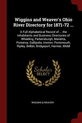 Wiggins și Weaver's Ohio River Directory pentru 1871-72 ...: O înregistrare alfabetică completă a ... locuitorilor și a directoarelor de afaceri din Wheeling, Par - Wiggins and Weaver's Ohio River Directory for 1871-72 ...: A Full Alphabetical Record of ... the Inhabitants and Business Directories of Wheeling, Par