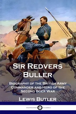 Sir Redvers Buller: Biografia comandantului armatei britanice și erou al celui de-al doilea război boer - Sir Redvers Buller: Biography of the British Army Commander and Hero of the Second Boer War