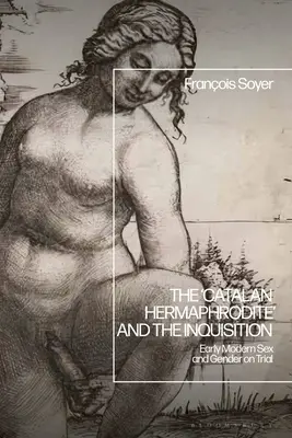 „Hermafroditul catalan” și Inchiziția: Procesul sexului și al genului în epoca modernă timpurie - The 'Catalan Hermaphrodite' and the Inquisition: Early Modern Sex and Gender on Trial