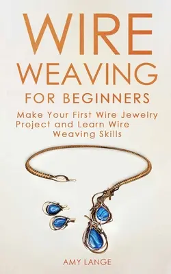 Wire Weaving pentru începători: Faceți primul dvs. proiect de bijuterii din sârmă și învățați abilitățile de împletit sârmă - Wire Weaving for Beginners: Make Your First Wire Jewelry Project and Learn Wire Weaving Skills