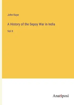 O istorie a războiului Sepoy în India: Vol II - A History of the Sepoy War in India: Vol II