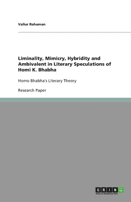 Liminalitate, mimetism, hibriditate și ambivalență în speculațiile literare ale lui Homi K. Bhabha: Teoria literară a lui Homo Bhabha - Liminality, Mimicry, Hybridity and Ambivalent in Literary Speculations of Homi K. Bhabha: Homo Bhabha's Literary Theory