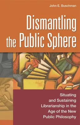 Demantelarea sferei publice: Situating and Sustaining Librarianship in the Age of the New Public Philosophy - Dismantling the Public Sphere: Situating and Sustaining Librarianship in the Age of the New Public Philosophy