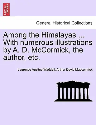 Printre Himalaya ... cu Numeroase Ilustrații de A. D. McCormick, Autorul, Etc. - Among the Himalayas ... with Numerous Illustrations by A. D. McCormick, the Author, Etc.