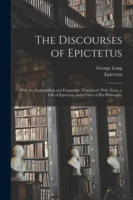 Discursurile lui Epictet; Cu Encheiridionul și Fragmente. Traduse, cu note, o viață a lui Epictetus și o privire asupra filosofiei sale - The Discourses of Epictetus; With the Encheiridion and Fragments. Translated, With Notes, a Life of Epictetus, and a View of his Philosophy