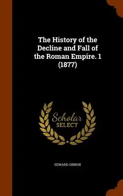 Istoria declinului și decăderii Imperiului Roman (The History of the Decline and Fall of the Roman Empire). 1 (1877) - The History of the Decline and Fall of the Roman Empire. 1 (1877)