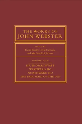 Lucrările lui John Webster: Volumul 4, Sir Thomas Wyatt, Westward Ho, Northward Ho, the Fair Maid of the Inn: Sir Thomas Wyatt, Westward Ho, Northward H - The Works of John Webster: Volume 4, Sir Thomas Wyatt, Westward Ho, Northward Ho, the Fair Maid of the Inn: Sir Thomas Wyatt, Westward Ho, Northward H
