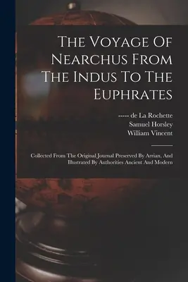 The Voyage Of Nearchus From The Indus To The Euphrates: Colectată din jurnalul original păstrat de Arrian și ilustrată de autorități vechi - The Voyage Of Nearchus From The Indus To The Euphrates: Collected From The Original Journal Preserved By Arrian, And Illustrated By Authorities Ancien