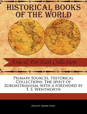 Surse primare, colecții istorice: Spiritul zoroastrianismului, cu o prefață de T. S. Wentworth - Primary Sources, Historical Collections: The Spirit of Zoroastrianism, with a Foreword by T. S. Wentworth