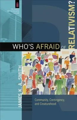 Cui îi este frică de relativism? Comunitate, contingență și creativitate - Who's Afraid of Relativism?: Community, Contingency, and Creaturehood