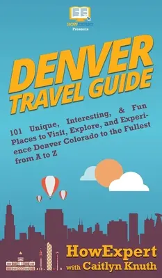 Ghid de călătorie în Denver: 101 locuri unice, interesante și distractive de vizitat, explorat și experimentat Denver Colorado la maxim de la A la Z - Denver Travel Guide: 101 Unique, Interesting, & Fun Places to Visit, Explore, and Experience Denver Colorado to the Fullest from A to Z