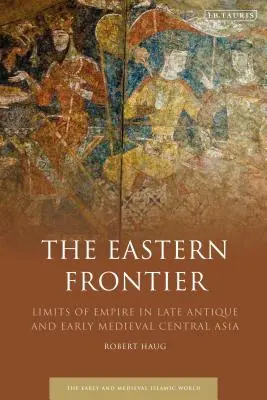 Frontiera estică: Limitele imperiului în Asia Centrală antică târzie și medievală timpurie - The Eastern Frontier: Limits of Empire in Late Antique and Early Medieval Central Asia