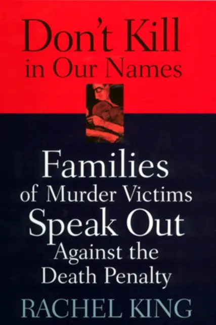 Nu ucideți în numele nostru: Familiile victimelor crimelor se pronunță împotriva pedepsei cu moartea - Don't Kill in Our Names: Families of Murder Victims Speak Out Against the Death Penalty