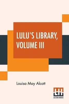 Lulu's Library, Volume III: Recollections Of My Childhood. A Christmas Turkey, And How It Came. The Silver Party.The Blind Lark. Music And Macaron