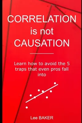Corelația nu este cauzalitate: Aflați cum să evitați cele 5 capcane în care cad chiar și profesioniștii - Correlation Is Not Causation: Learn How to Avoid the 5 Traps That Even Pros Fall Into