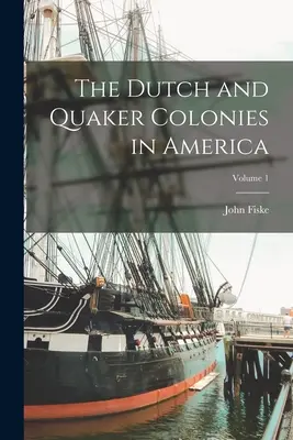 Coloniile olandeze și quaker în America; Volumul 1 - The Dutch and Quaker Colonies in America; Volume 1