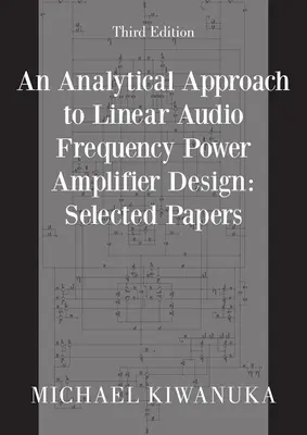 An Analytical Approach to Linear Audio Frequency Power Amplifier Design: Lucrări selectate (Ediția a treia) - An Analytical Approach to Linear Audio Frequency Power Amplifier Design: Selected Papers (Third Edition)