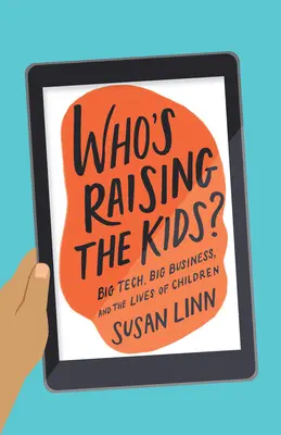 Who's Raising the Kids?: Big Tech, Big Business, and the Lives of Children