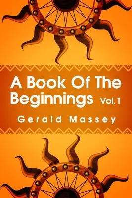 A Book of the Beginnings Volume 1: Despre o încercare de a recupera și reconstitui originile pierdute ale miturilor și misterelor, tipurilor și simbolurilor, - A Book of the Beginnings Volume 1: Concerning an attempt to recover and reconstitute the lost origines of the myths and mysteries, types and symbols,