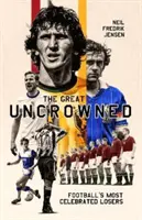 Great Uncrowned - Cei mai celebri perdanți ai fotbalului - Great Uncrowned - Football's Most Celebrated Losers