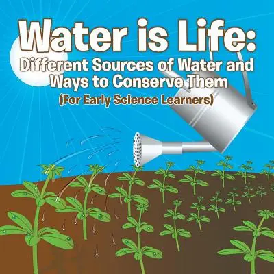 Apa este viață: Different Sources of Water and Ways to Conserve Them (For Early Science Learners) - Water is Life: Different Sources of Water and Ways to Conserve Them (For Early Science Learners)