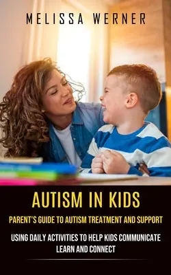 Autismul la copii: Ghidul părinților pentru tratamentul și susținerea autismului (Using Daily Activities to Help Kids Communicate Learn and Connect) - Autism in Kids: Parent's Guide to Autism Treatment and Support (Using Daily Activities to Help Kids Communicate Learn and Connect)
