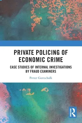 Poliția privată a criminalității economice: Studii de caz privind investigațiile interne efectuate de examinatorii antifraudă - Private Policing of Economic Crime: Case Studies of Internal Investigations by Fraud Examiners