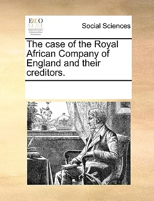 The Case of the Royal African Company of England and Their Creditors.