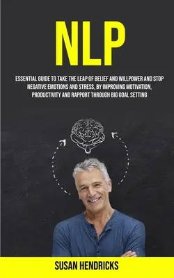 Nlp: Ghid esențial pentru a face saltul de credință și voință și a opri emoțiile negative și stresul, prin îmbunătățirea motivației - Nlp: Essential Guide to Take the Leap of Belief and Willpower and Stop Negative Emotions and Stress, by Improving Motivatio
