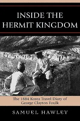 Inside the Hermit Kingdom: Jurnalul de călătorie în Coreea din 1884 al lui George Clayton Foulk - Inside the Hermit Kingdom: The 1884 Korea Travel Journal of George Clayton Foulk