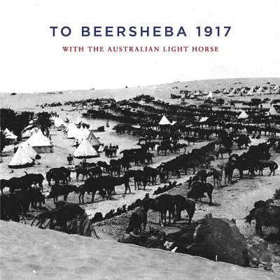 Către Beersheba 1917: Cu Australian Light Horse - To Beersheba 1917: With the Australian Light Horse