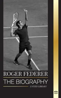 Roger Federer: Biografia unui maestru elvețian al tenisului care a dominat sportul - Roger Federer: The biography of a Swiss master tennis player who dominated the sport