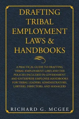 Redactarea legilor și manualelor privind ocuparea forței de muncă tribale: A Practical Guide to Drafting Tribal Employment Laws and the Policies Included in Government and Enterpri - Drafting Tribal Employment Laws & Handbooks: A Practical Guide to Drafting Tribal Employment Laws and the Policies Included in Government and Enterpri