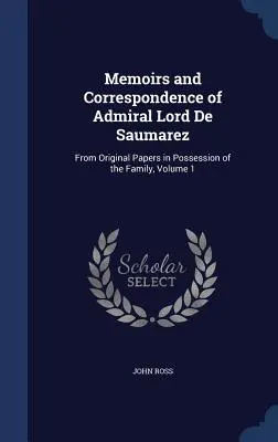 Memoirs and Correspondence of Admiral Lord De Saumarez: From Original Papers in Possession of the Family, Volume 1