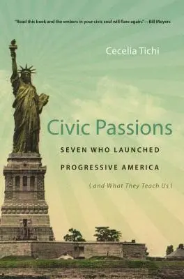 Pasiuni civice: Cei șapte care au lansat America progresistă (și ce ne învață) - Civic Passions: Seven Who Launched Progressive America (and What They Teach Us)